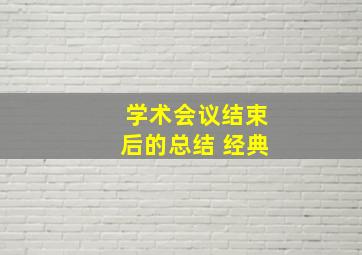 学术会议结束后的总结 经典